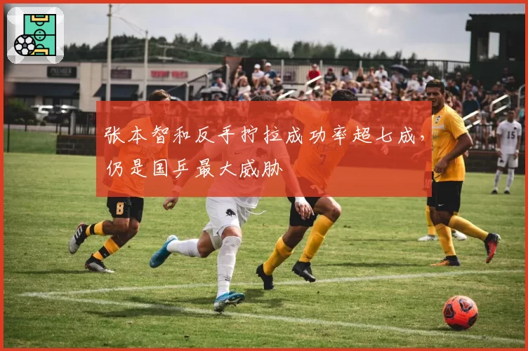 张本智和反手拧拉成功率超七成，仍是国乒最大威胁