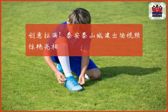 创意拉满！泰安泰山城建出场视频惊艳亮相