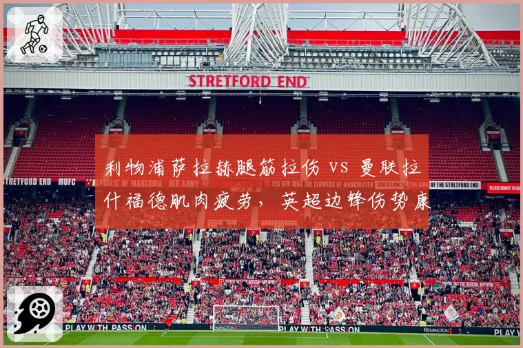 利物浦萨拉赫腿筋拉伤 vs 曼联拉什福德肌肉疲劳，英超边锋伤势康复时间表对比