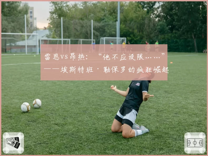 雷恩vs昂热：“他不应设限……”——埃斯特班·勒保罗的疯狂崛起内幕