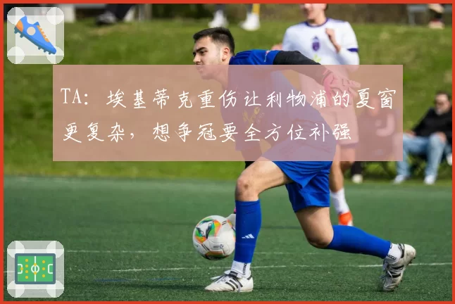 TA：埃基蒂克重伤让利物浦的夏窗更复杂，想争冠要全方位补强