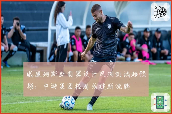 威廉姆斯新前翼设计风洞测试超预期，中游集团格局或迎新洗牌