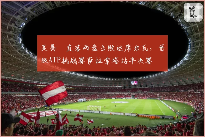 吴易昺直落两盘击败达席尔瓦，晋级ATP挑战赛萨拉索塔站半决赛